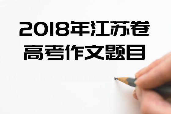 2018年江蘇卷高考作文題目及點(diǎn)評,江蘇卷高考作文題評析