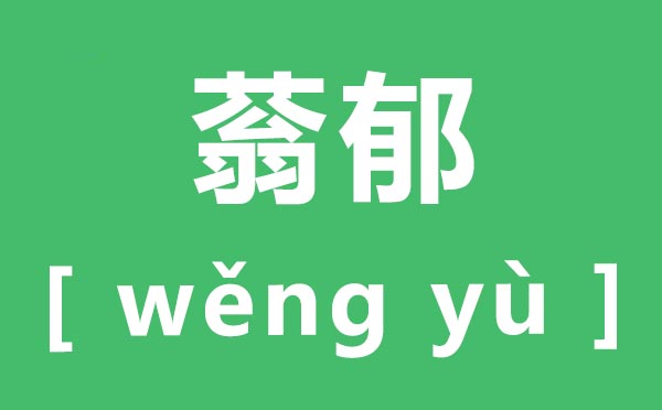 蓊郁怎么讀,蓊郁的拼音是什么,蓊郁的近義詞是什么
