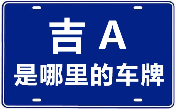 吉A是哪里的車牌號(hào),長(zhǎng)春的車牌號(hào)是吉什么