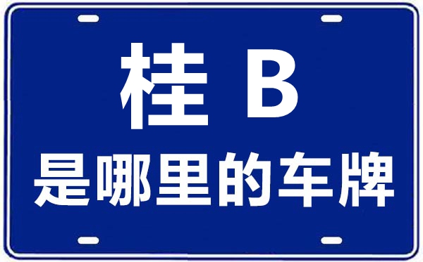 桂B(yǎng)是哪里的車(chē)牌號(hào),柳州的車(chē)牌號(hào)是桂什么