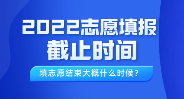 2022年北京高考志愿填報(bào)截止時(shí)間,填志愿結(jié)束大概什么時(shí)候?