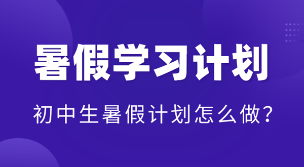 初中暑假學(xué)習(xí)計(jì)劃表,初中生暑假計(jì)劃怎么做？