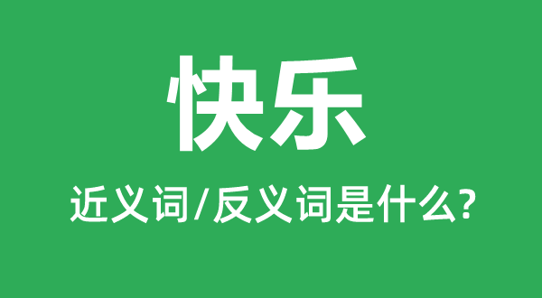 快樂(lè)的近義詞和反義詞是什么,快樂(lè)是什么意思