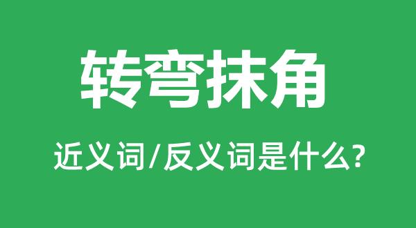 轉(zhuǎn)彎抹角的近義詞和反義詞是什么,轉(zhuǎn)彎抹角是什么意思