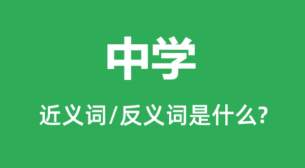 中學(xué)的近義詞和反義詞是什么,中學(xué)是什么意思