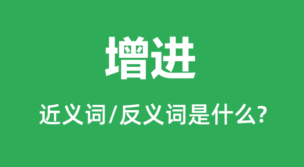 增進(jìn)的近義詞和反義詞是什么,增進(jìn)是什么意思