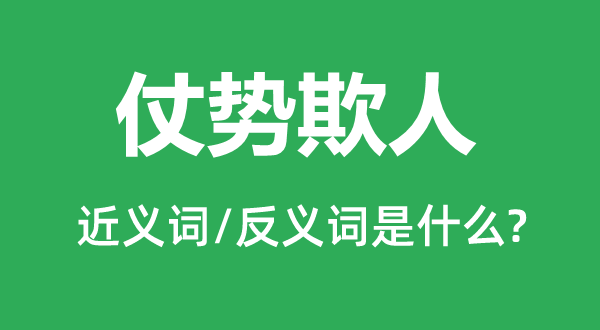 仗勢(shì)欺人的近義詞和反義詞是什么,仗勢(shì)欺人是什么意思