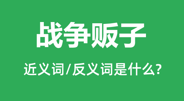 戰(zhàn)爭販子的近義詞和反義詞是什么,戰(zhàn)爭販子是什么意思