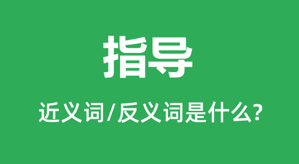指導(dǎo)的近義詞和反義詞是什么,指導(dǎo)是什么意思