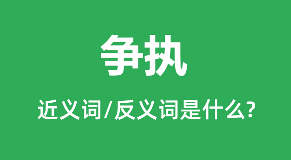爭(zhēng)執(zhí)的近義詞和反義詞是什么,爭(zhēng)執(zhí)是什么意思