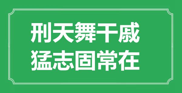 “刑天舞干戚，猛志固常在”的意思出處及全文賞析