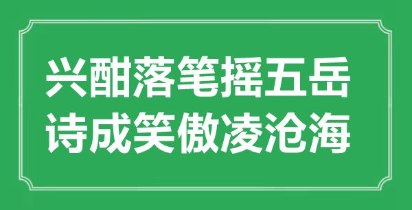 “興酣落筆搖五岳，詩(shī)成笑傲凌滄?！钡囊馑汲鎏幖叭?shī)賞析