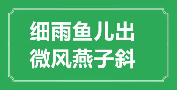 “細(xì)雨魚兒出，微風(fēng)燕子斜”的意思出處及全詩賞析
