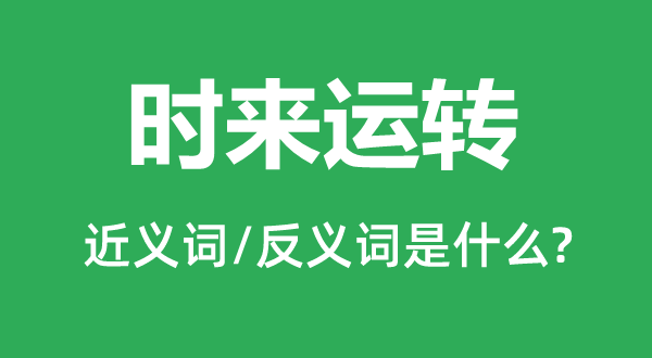 時(shí)來運(yùn)轉(zhuǎn)的近義詞和反義詞是什么,時(shí)來運(yùn)轉(zhuǎn)是什么意思