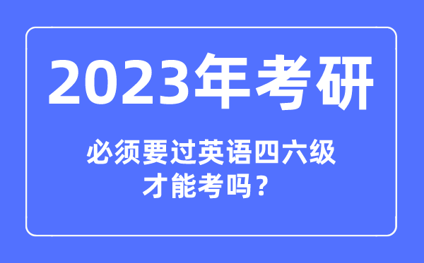 2023年考研必須要過(guò)英語(yǔ)四六級(jí)才能考嗎,報(bào)考研究生對(duì)四六級(jí)成績(jī)有要求嗎