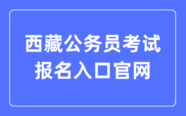 2023年西藏公務(wù)員考試報名入口官網(wǎng)