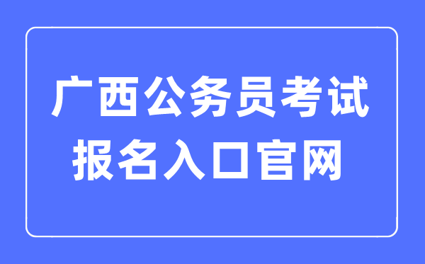 2023年廣西公務(wù)員考試報名入口官網(wǎng)