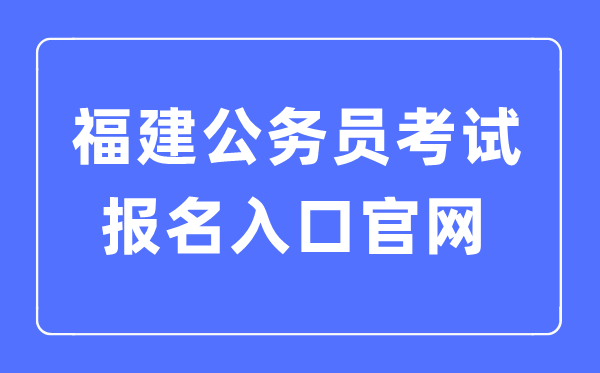2023年福建公務員考試報名入口官網(wǎng)