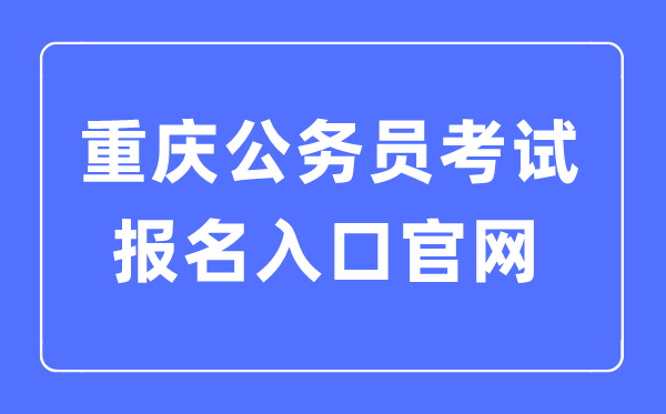 2023年重慶公務(wù)員考試報(bào)名入口官網(wǎng)