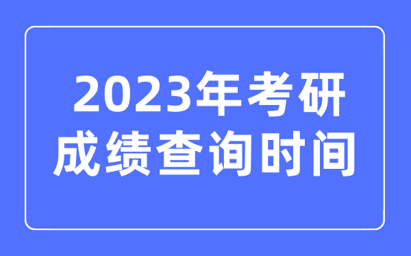 2023年考研成績查詢時(shí)間,考研成績什么時(shí)候公布