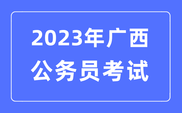 2023年廣西公務(wù)員報考條件及考試時間安排一覽表
