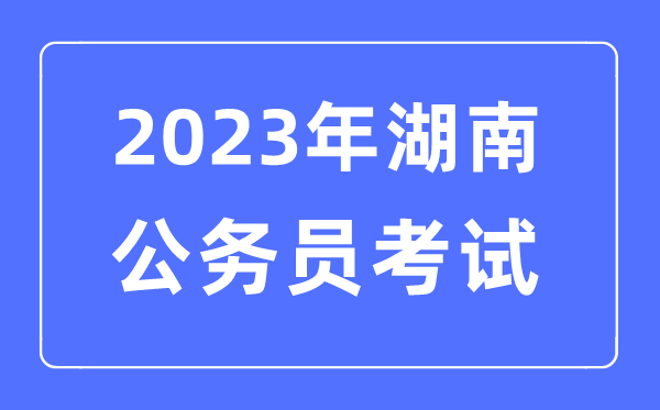 2023年湖南公務(wù)員報考條件及考試時間安排一覽表