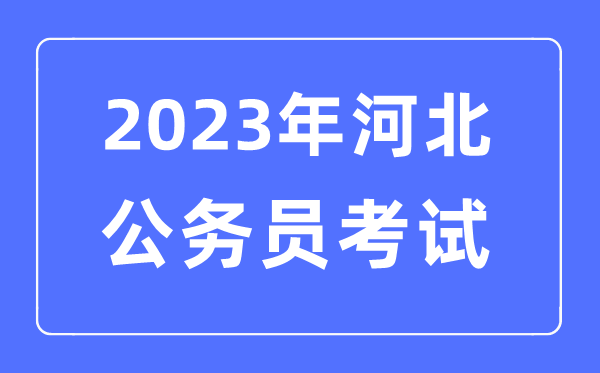 2023年河北公務(wù)員報考條件及考試時間安排一覽表