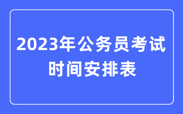 2023年公務(wù)員考試時(shí)間安排表（全國(guó)各地公務(wù)員考試時(shí)間匯總）