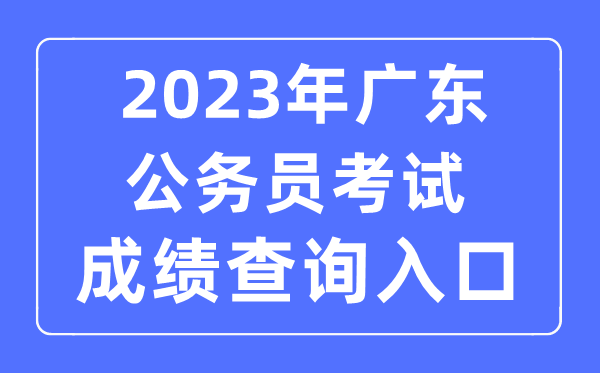 2023年廣東公務(wù)員考試成績查詢官網(wǎng)入口