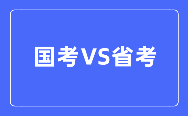 國考和省考的區(qū)別是什么,該如何選擇呢？
