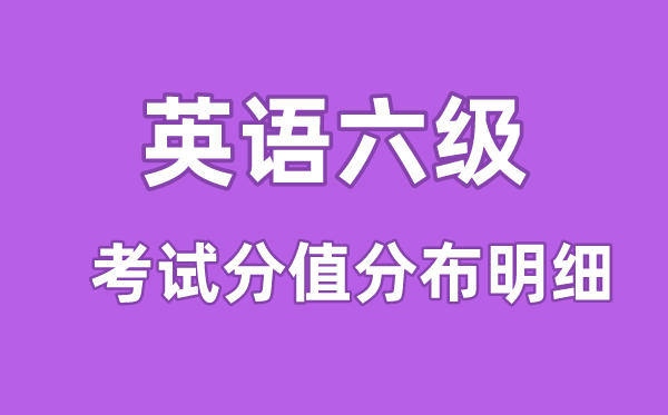 大學(xué)英語(yǔ)六級(jí)考試分值分布明細(xì),六級(jí)分?jǐn)?shù)分配情況