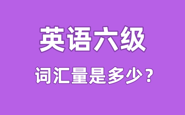 英語(yǔ)六級(jí)詞匯量是多少,英語(yǔ)六級(jí)詞匯書(shū)哪個(gè)好