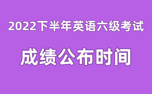 英語六級成績公布的時間2022下半年（附六級成績查詢?nèi)肟诠倬W(wǎng)）