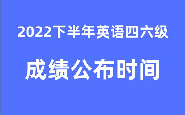 四六級成績公布的時間2022下半年(附官網(wǎng)成績查詢入口)
