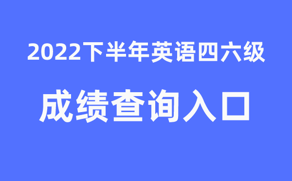 四六級(jí)成績(jī)查詢官網(wǎng)入口2022年下半年