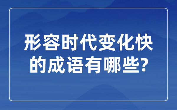 形容時(shí)代變化快的成語,關(guān)于時(shí)代發(fā)展的四字成語