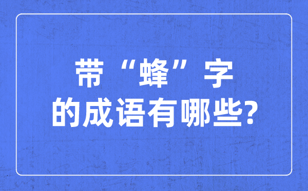 帶蜂字的成語有哪些,關(guān)于蜂字的四字成語