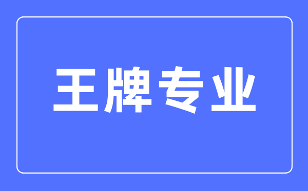大學的王牌專業(yè)是什么意思,王牌專業(yè)和熱門專業(yè)應該怎么選
