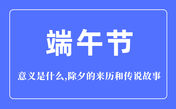 端午節(jié)的意義是什么,端午節(jié)的來(lái)歷和傳說(shuō)故事