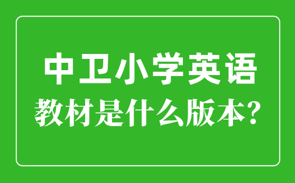 中衛(wèi)市小學英語教材是什么版本,小學幾年級開始學英語？