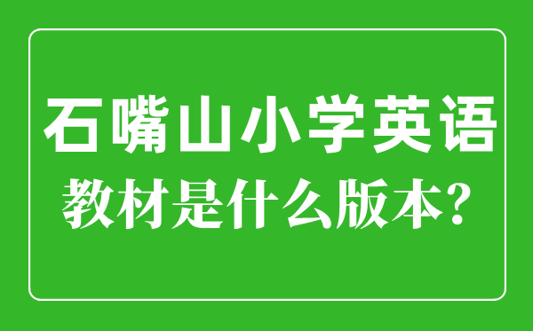 石嘴山市小學(xué)英語(yǔ)教材是什么版本,小學(xué)幾年級(jí)開始學(xué)英語(yǔ)？