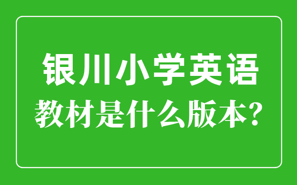 銀川市小學(xué)英語教材是什么版本,小學(xué)幾年級開始學(xué)英語？
