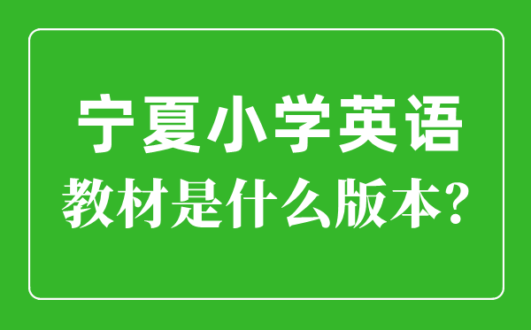 寧夏小學(xué)英語教材版本一覽表,小學(xué)幾年級(jí)開始學(xué)英語？