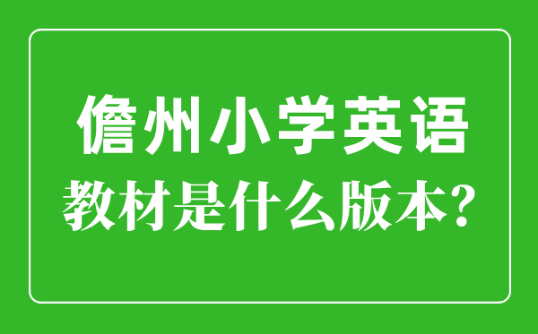 儋州市小學(xué)英語(yǔ)教材是什么版本,小學(xué)幾年級(jí)開(kāi)始學(xué)英語(yǔ)？