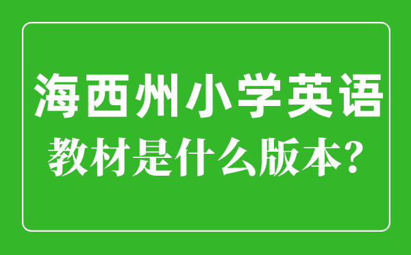 海西州小學(xué)英語教材是什么版本,小學(xué)幾年級開始學(xué)英語？