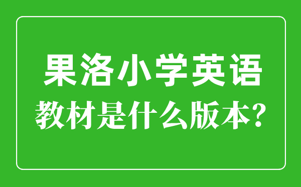 果洛州小學英語教材是什么版本,小學幾年級開始學英語？