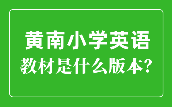 黃南州小學(xué)英語教材是什么版本,小學(xué)幾年級開始學(xué)英語？