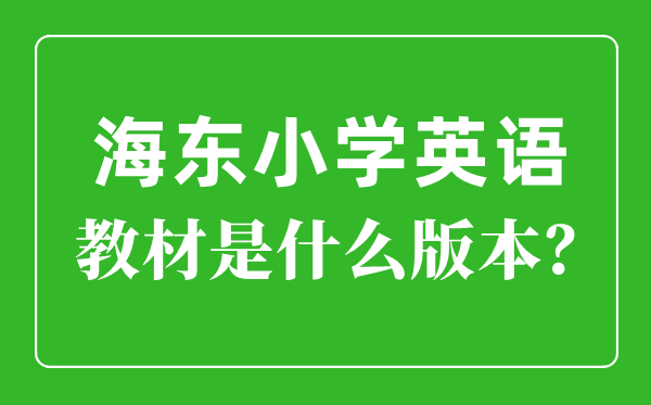 海東市小學英語教材是什么版本,小學幾年級開始學英語？