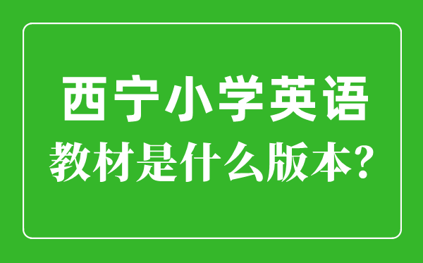 西寧市小學英語教材是什么版本,小學幾年級開始學英語？