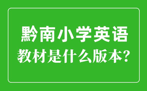 黔南州小學(xué)英語(yǔ)教材是什么版本,小學(xué)幾年級(jí)開始學(xué)英語(yǔ)？